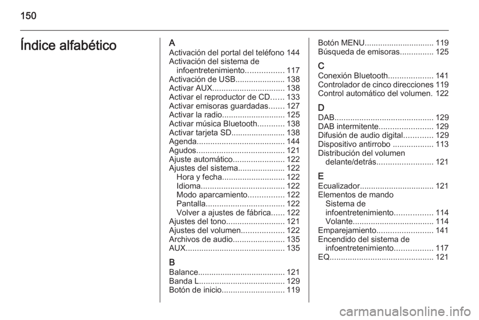 OPEL INSIGNIA 2014  Manual de infoentretenimiento (in Spanish) 150Índice alfabéticoAActivación del portal del teléfono 144
Activación del sistema de infoentretenimiento .................117
Activación de USB ......................138
Activar AUX ...........
