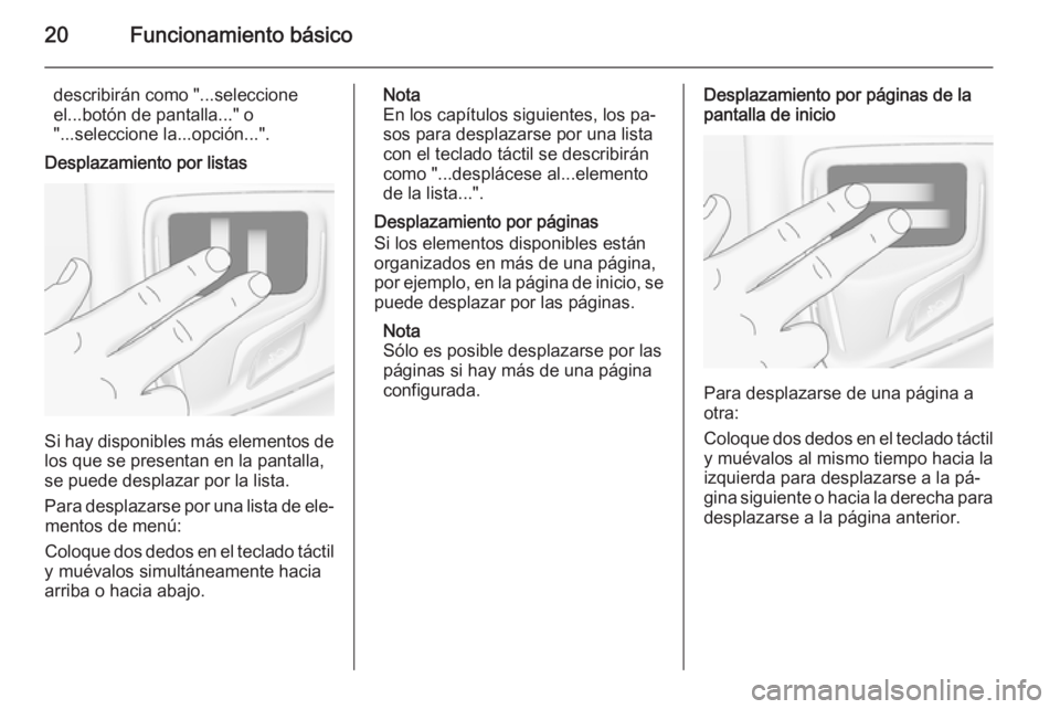 OPEL INSIGNIA 2014  Manual de infoentretenimiento (in Spanish) 20Funcionamiento básico
describirán como "...seleccione
el...botón de pantalla..." o
"...seleccione la...opción...".
Desplazamiento por listas
Si hay disponibles más elementos de
