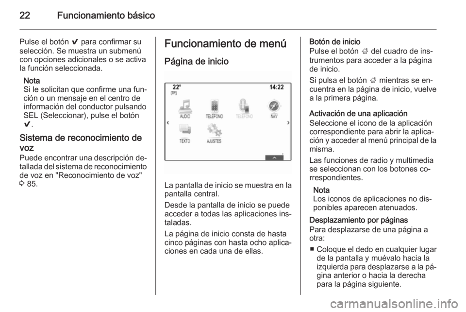 OPEL INSIGNIA 2014  Manual de infoentretenimiento (in Spanish) 22Funcionamiento básico
Pulse el botón 9 para confirmar su
selección. Se muestra un submenú
con opciones adicionales o se activa
la función seleccionada.
Nota
Si le solicitan que confirme una fun