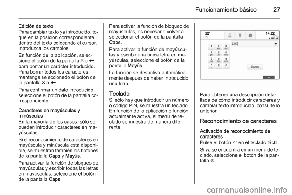 OPEL INSIGNIA 2014  Manual de infoentretenimiento (in Spanish) Funcionamiento básico27
Edición de texto
Para cambiar texto ya introducido, to‐
que en la posición correspondiente
dentro del texto colocando el cursor.
Introduzca los cambios.
En función de la 