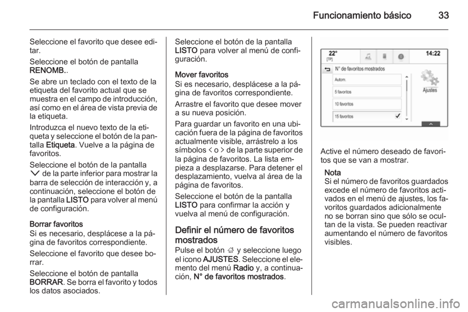 OPEL INSIGNIA 2014  Manual de infoentretenimiento (in Spanish) Funcionamiento básico33
Seleccione el favorito que desee edi‐
tar.
Seleccione el botón de pantalla
RENOMB. .
Se abre un teclado con el texto de la
etiqueta del favorito actual que se
muestra en el