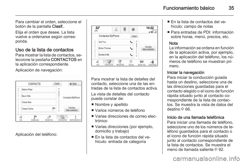 OPEL INSIGNIA 2014  Manual de infoentretenimiento (in Spanish) Funcionamiento básico35
Para cambiar el orden, seleccione el
botón de la pantalla  Clasif..
Elija el orden que desee. La lista
vuelve a ordenarse según corres‐
ponda.
Uso de la lista de contactos