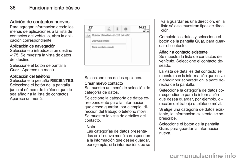 OPEL INSIGNIA 2014  Manual de infoentretenimiento (in Spanish) 36Funcionamiento básico
Adición de contactos nuevosPara agregar información desde los
menús de aplicaciones a la lista de
contactos del vehículo, abra la apli‐
cación correspondiente.Aplicaci