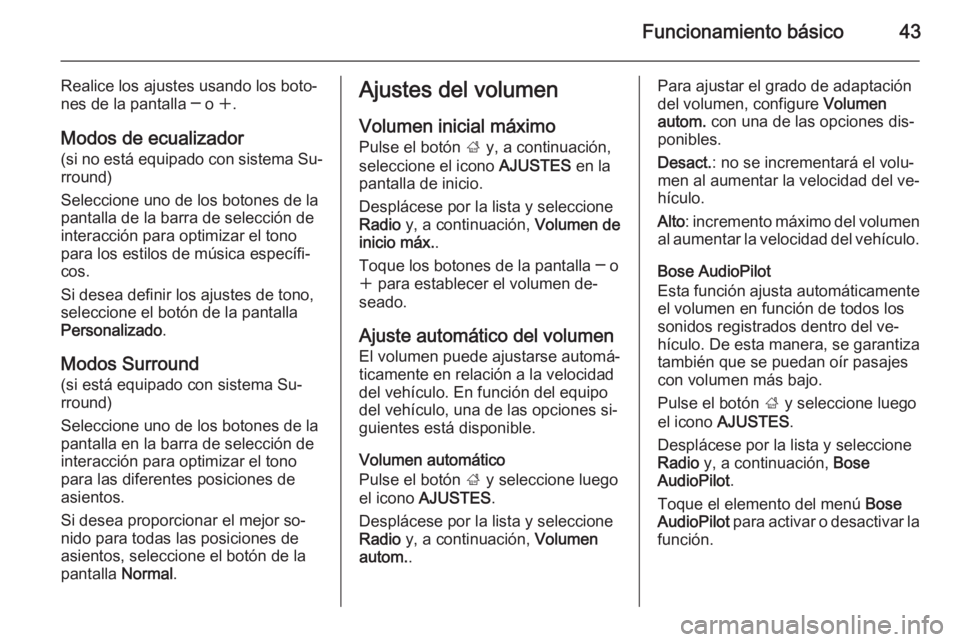 OPEL INSIGNIA 2014  Manual de infoentretenimiento (in Spanish) Funcionamiento básico43
Realice los ajustes usando los boto‐
nes de la pantalla ─ o  w.
Modos de ecualizador (si no está equipado con sistema Su‐rround)
Seleccione uno de los botones de la pan