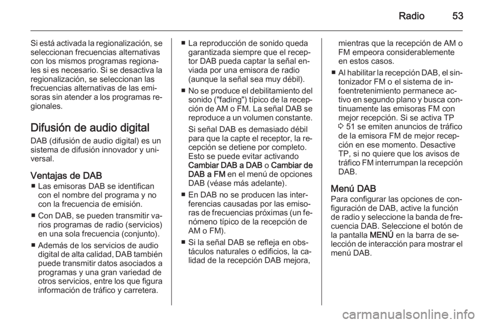 OPEL INSIGNIA 2014  Manual de infoentretenimiento (in Spanish) Radio53
Si está activada la regionalización, se
seleccionan frecuencias alternativas
con los mismos programas regiona‐
les si es necesario. Si se desactiva la regionalización, se seleccionan las
