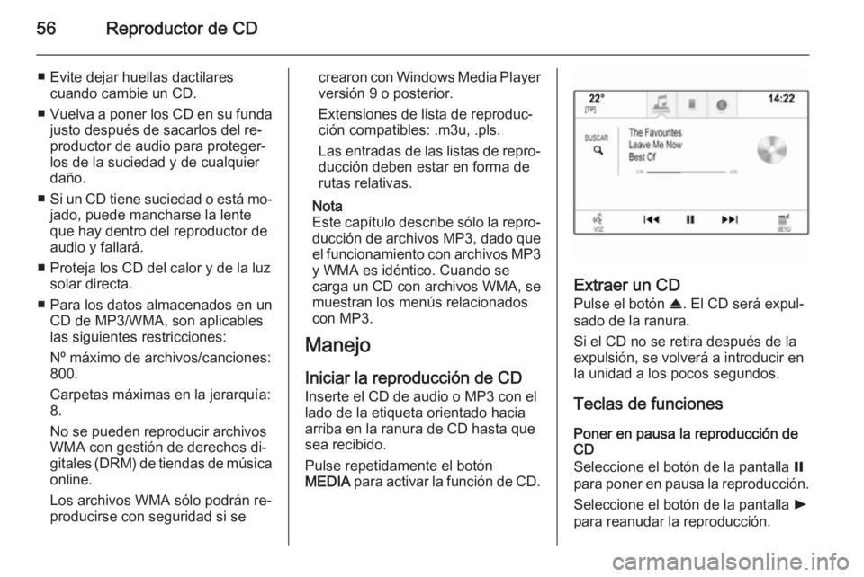 OPEL INSIGNIA 2014  Manual de infoentretenimiento (in Spanish) 56Reproductor de CD
■ Evite dejar huellas dactilarescuando cambie un CD.
■ Vuelva a poner los CD en su funda
justo después de sacarlos del re‐
productor de audio para proteger‐
los de la suci