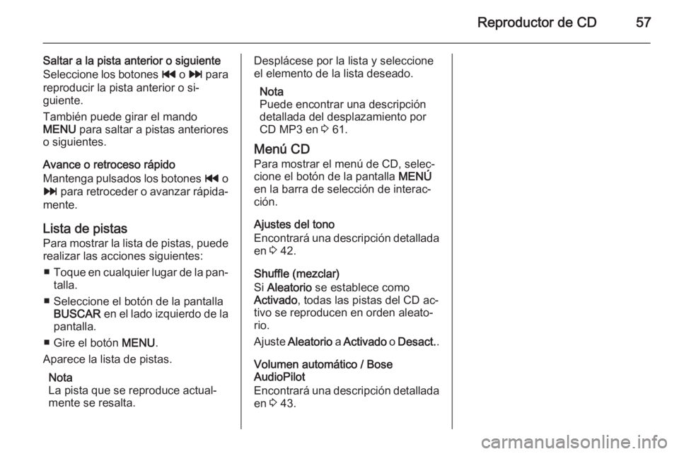 OPEL INSIGNIA 2014  Manual de infoentretenimiento (in Spanish) Reproductor de CD57
Saltar a la pista anterior o siguiente
Seleccione los botones  t o v  para
reproducir la pista anterior o si‐
guiente.
También puede girar el mando
MENU  para saltar a pistas an