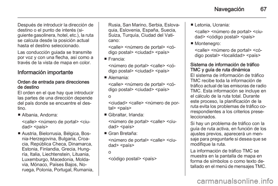 OPEL INSIGNIA 2014  Manual de infoentretenimiento (in Spanish) Navegación67
Después de introducir la dirección dedestino o el punto de interés (si‐
guiente gasolinera, hotel, etc.), la ruta
se calcula desde la posición actual
hasta el destino seleccionado.
