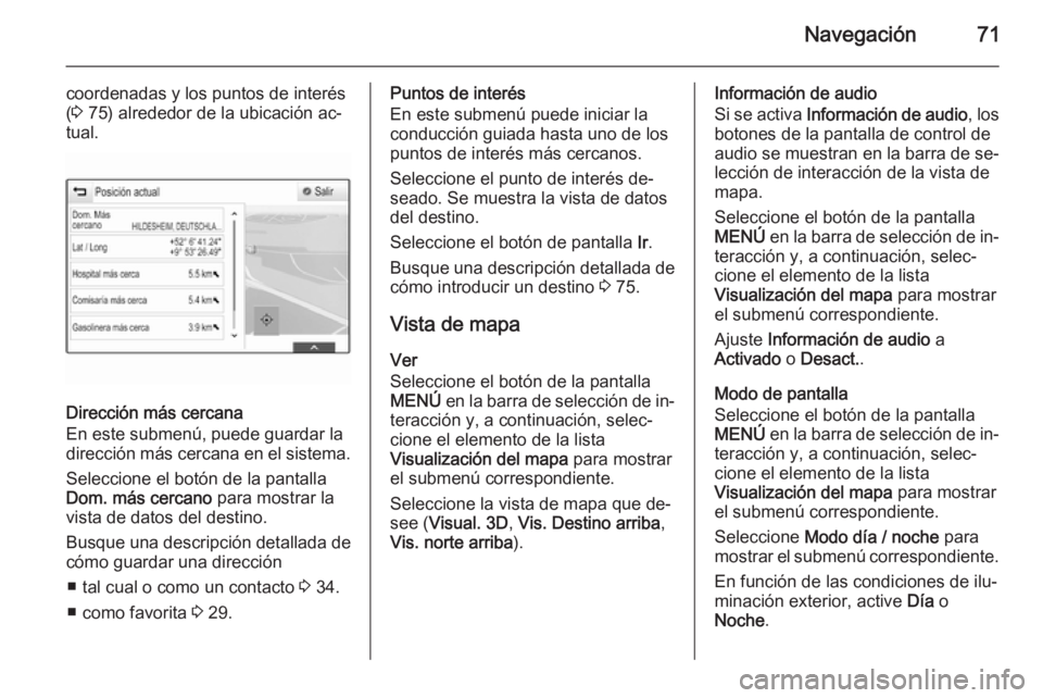 OPEL INSIGNIA 2014  Manual de infoentretenimiento (in Spanish) Navegación71
coordenadas y los puntos de interés
( 3  75) alrededor de la ubicación ac‐
tual.
Dirección más cercana
En este submenú, puede guardar la
dirección más cercana en el sistema.
Sel