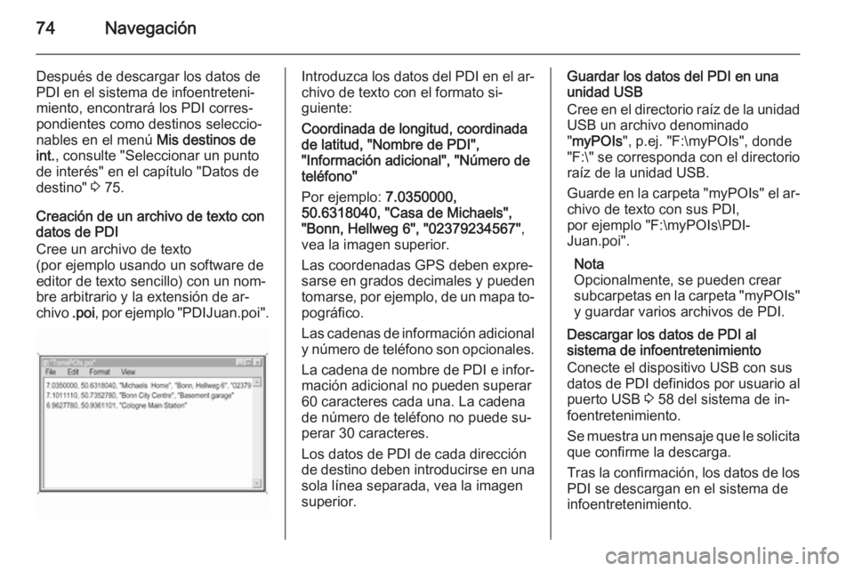 OPEL INSIGNIA 2014  Manual de infoentretenimiento (in Spanish) 74Navegación
Después de descargar los datos dePDI en el sistema de infoentreteni‐
miento, encontrará los PDI corres‐
pondientes como destinos seleccio‐
nables en el menú  Mis destinos de
int