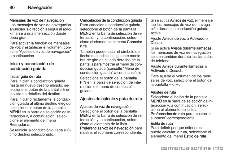 OPEL INSIGNIA 2014  Manual de infoentretenimiento (in Spanish) 80Navegación
Mensajes de voz de navegaciónLos mensajes de voz de navegación
anuncian la dirección a seguir al apro‐
ximarse a una intersección donde
deba girar.
Para activar la función de mens