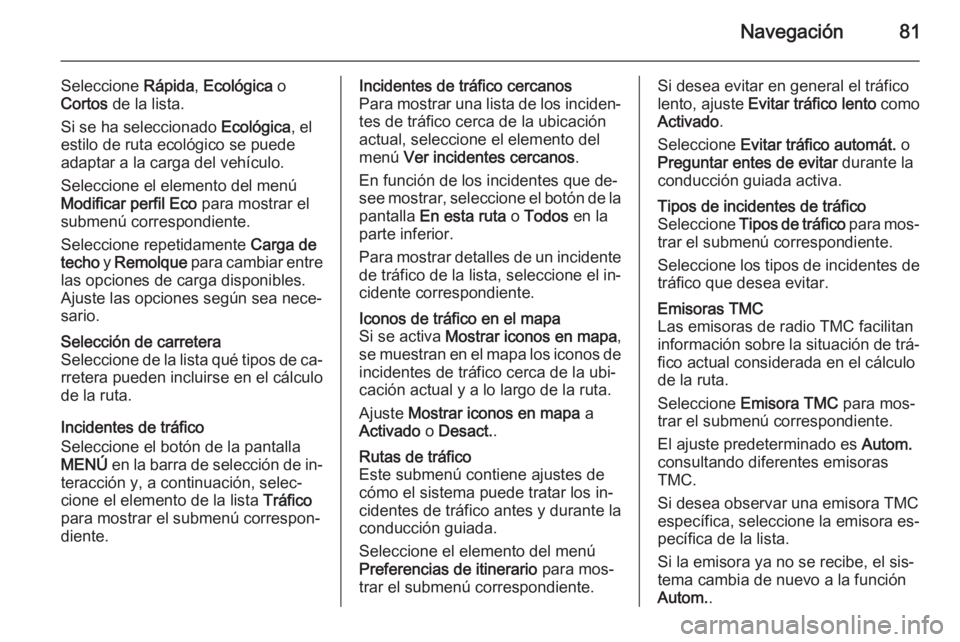 OPEL INSIGNIA 2014  Manual de infoentretenimiento (in Spanish) Navegación81
Seleccione Rápida, Ecológica  o
Cortos  de la lista.
Si se ha seleccionado  Ecológica, el
estilo de ruta ecológico se puede
adaptar a la carga del vehículo.
Seleccione el elemento d