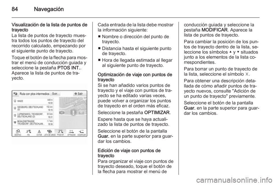 OPEL INSIGNIA 2014  Manual de infoentretenimiento (in Spanish) 84Navegación
Visualización de la lista de puntos de
trayecto
La lista de puntos de trayecto mues‐
tra todos los puntos de trayecto del
recorrido calculado, empezando por
el siguiente punto de tray