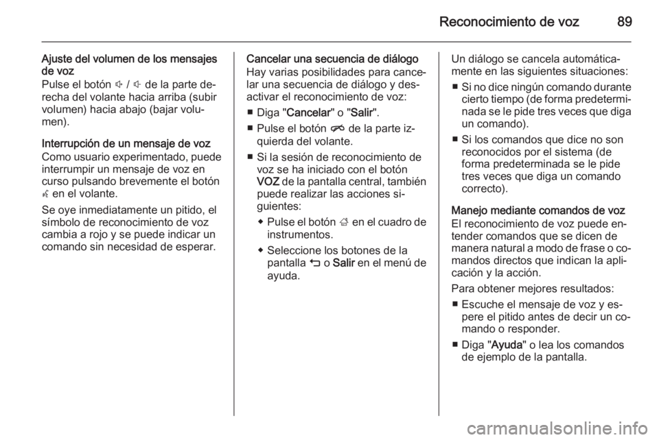 OPEL INSIGNIA 2014  Manual de infoentretenimiento (in Spanish) Reconocimiento de voz89
Ajuste del volumen de los mensajes
de voz
Pulse el botón  ! /  # de la parte de‐
recha del volante hacia arriba (subir
volumen) hacia abajo (bajar volu‐
men).
Interrupció