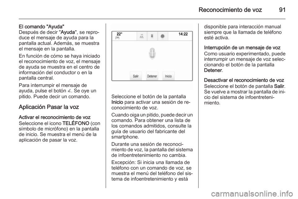 OPEL INSIGNIA 2014  Manual de infoentretenimiento (in Spanish) Reconocimiento de voz91
El comando "Ayuda"
Después de decir " Ayuda", se repro‐
duce el mensaje de ayuda para la pantalla actual. Además, se muestra
el mensaje en la pantalla.
En f