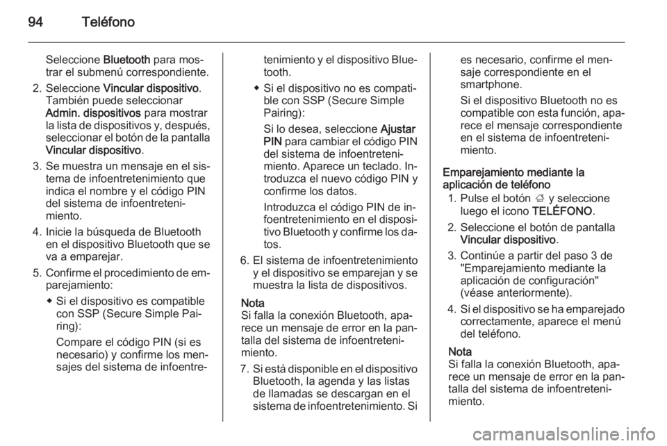 OPEL INSIGNIA 2014  Manual de infoentretenimiento (in Spanish) 94Teléfono
Seleccione Bluetooth para mos‐
trar el submenú correspondiente.
2. Seleccione  Vincular dispositivo .
También puede seleccionar Admin. dispositivos  para mostrar
la lista de dispositiv