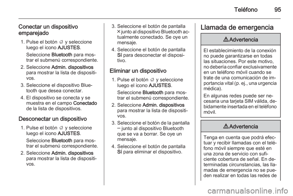 OPEL INSIGNIA 2014  Manual de infoentretenimiento (in Spanish) Teléfono95
Conectar un dispositivo
emparejado
1. Pulse el botón  ; y seleccione
luego el icono  AJUSTES.
Seleccione  Bluetooth para mos‐
trar el submenú correspondiente.
2. Seleccione  Admin. dis