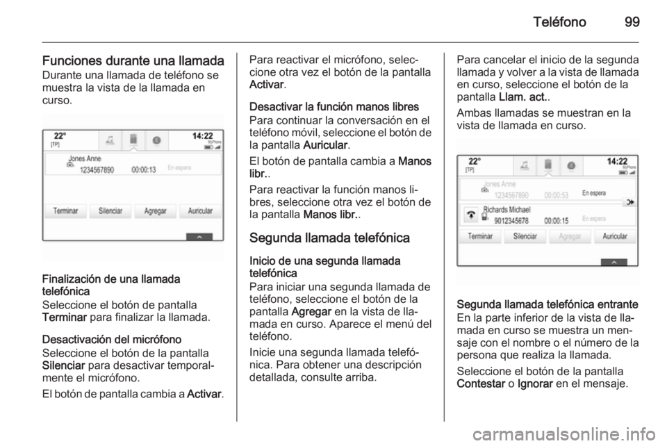 OPEL INSIGNIA 2014  Manual de infoentretenimiento (in Spanish) Teléfono99
Funciones durante una llamadaDurante una llamada de teléfono se
muestra la vista de la llamada en
curso.
Finalización de una llamada
telefónica
Seleccione el botón de pantalla
Terminar