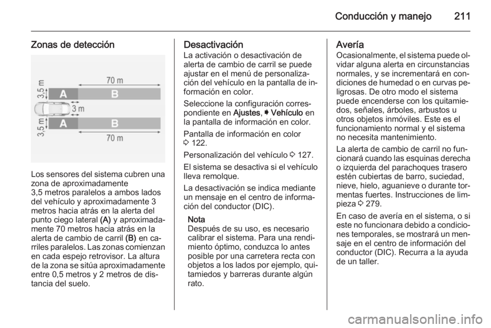 OPEL INSIGNIA 2014 Manual de Instrucciones (in Spanish) Conducción y manejo211
Zonas de detección
Los sensores del sistema cubren una
zona de aproximadamente
3,5 metros paralelos a ambos lados
del vehículo y aproximadamente 3
metros hacia atrás en la a OPEL INSIGNIA 2014 Manual de Instrucciones (in Spanish) Conducción y manejo211
Zonas de detección
Los sensores del sistema cubren una
zona de aproximadamente
3,5 metros paralelos a ambos lados
del vehículo y aproximadamente 3
metros hacia atrás en la a