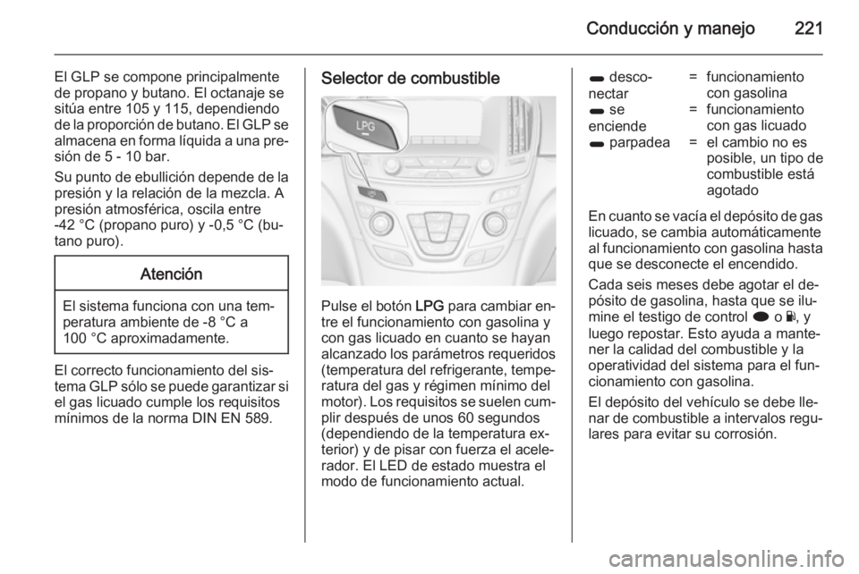 OPEL INSIGNIA 2014 Manual de Instrucciones (in Spanish) Conducción y manejo221
El GLP se compone principalmente
de propano y butano. El octanaje se
sitúa entre 105 y 115, dependiendo
de la proporción de butano. El GLP se almacena en forma líquida a una OPEL INSIGNIA 2014 Manual de Instrucciones (in Spanish) Conducción y manejo221
El GLP se compone principalmente
de propano y butano. El octanaje se
sitúa entre 105 y 115, dependiendo
de la proporción de butano. El GLP se almacena en forma líquida a una