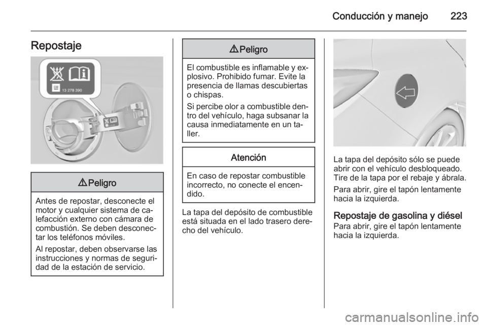 OPEL INSIGNIA 2014  Manual de Instrucciones (in Spanish) Conducción y manejo223Repostaje9Peligro
Antes de repostar, desconecte el
motor y cualquier sistema de ca‐
lefacción externo con cámara de
combustión. Se deben desconec‐
tar los teléfonos móv