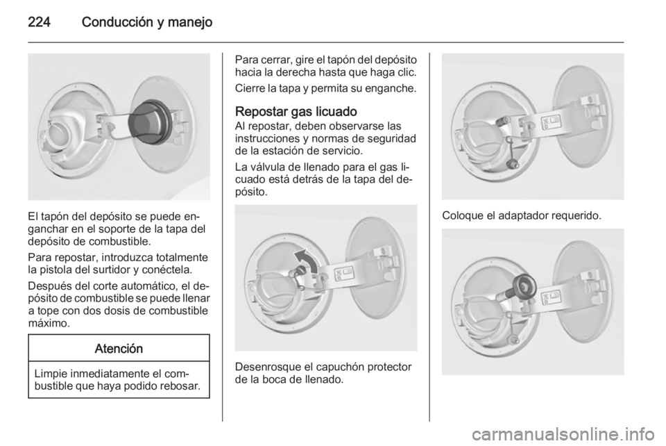 OPEL INSIGNIA 2014  Manual de Instrucciones (in Spanish) 224Conducción y manejo
El tapón del depósito se puede en‐
ganchar en el soporte de la tapa del
depósito de combustible.
Para repostar, introduzca totalmente
la pistola del surtidor y conéctela.