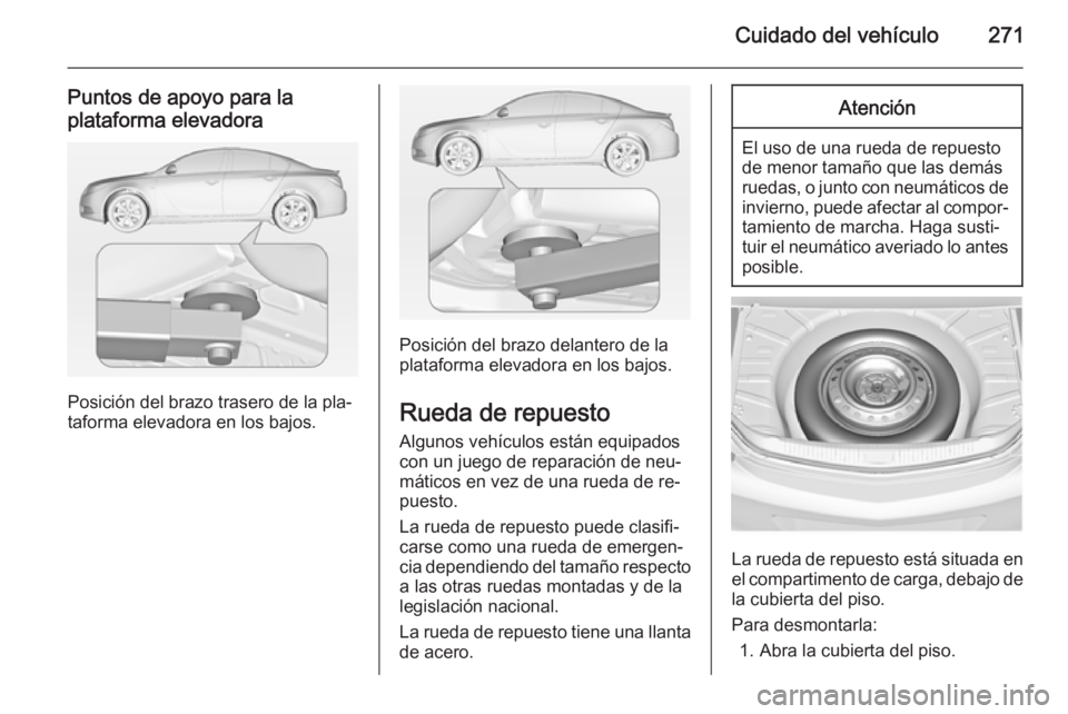 OPEL INSIGNIA 2014  Manual de Instrucciones (in Spanish) Cuidado del vehículo271
Puntos de apoyo para la
plataforma elevadora
Posición del brazo trasero de la pla‐
taforma elevadora en los bajos.
Posición del brazo delantero de la
plataforma elevadora 