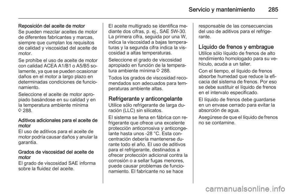 OPEL INSIGNIA 2014 Manual de Instrucciones (in Spanish) Servicio y mantenimiento285
Reposición del aceite de motor
Se pueden mezclar aceites de motor de diferentes fabricantes y marcas,
siempre que cumplan los requisitos
de calidad y viscosidad del aceite OPEL INSIGNIA 2014 Manual de Instrucciones (in Spanish) Servicio y mantenimiento285
Reposición del aceite de motor
Se pueden mezclar aceites de motor de diferentes fabricantes y marcas,
siempre que cumplan los requisitos
de calidad y viscosidad del aceite