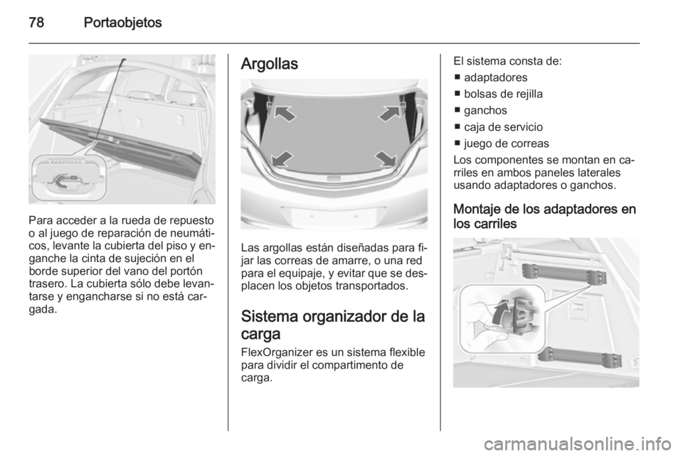 OPEL INSIGNIA 2014  Manual de Instrucciones (in Spanish) 78Portaobjetos
Para acceder a la rueda de repuesto
o al juego de reparación de neumáti‐
cos, levante la cubierta del piso y en‐ ganche la cinta de sujeción en elborde superior del vano del port