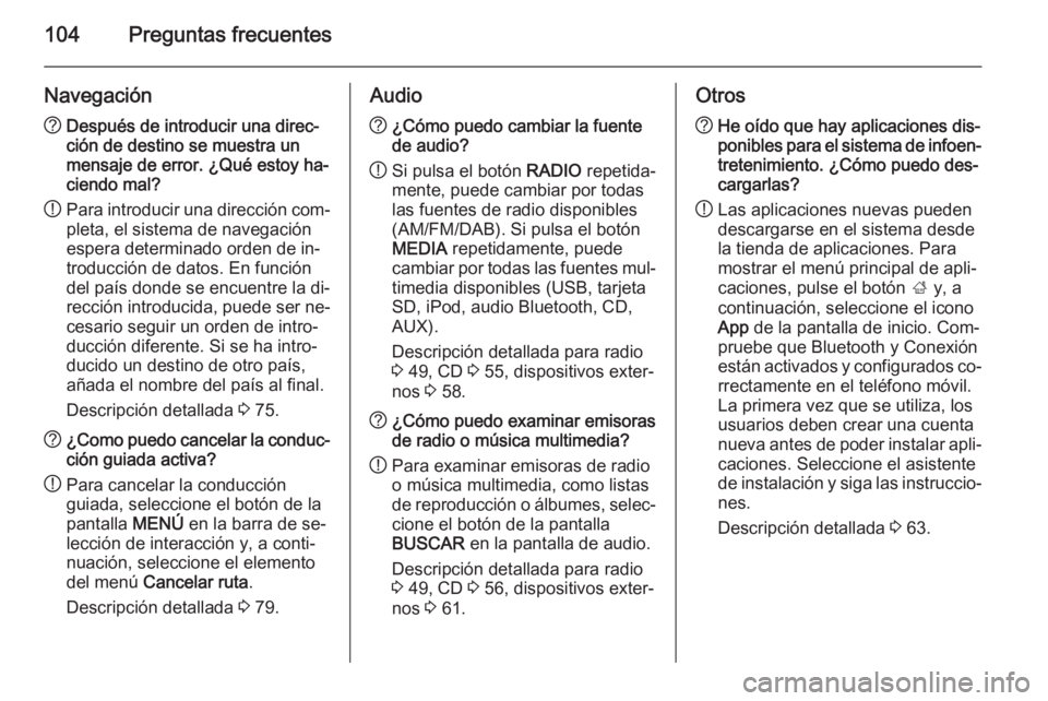 OPEL INSIGNIA 2014.5  Manual de infoentretenimiento (in Spanish) 104Preguntas frecuentes
Navegación?Después de introducir una direc‐
ción de destino se muestra un
mensaje de error. ¿Qué estoy ha‐
ciendo mal?
! Para introducir una dirección com‐
pleta, e