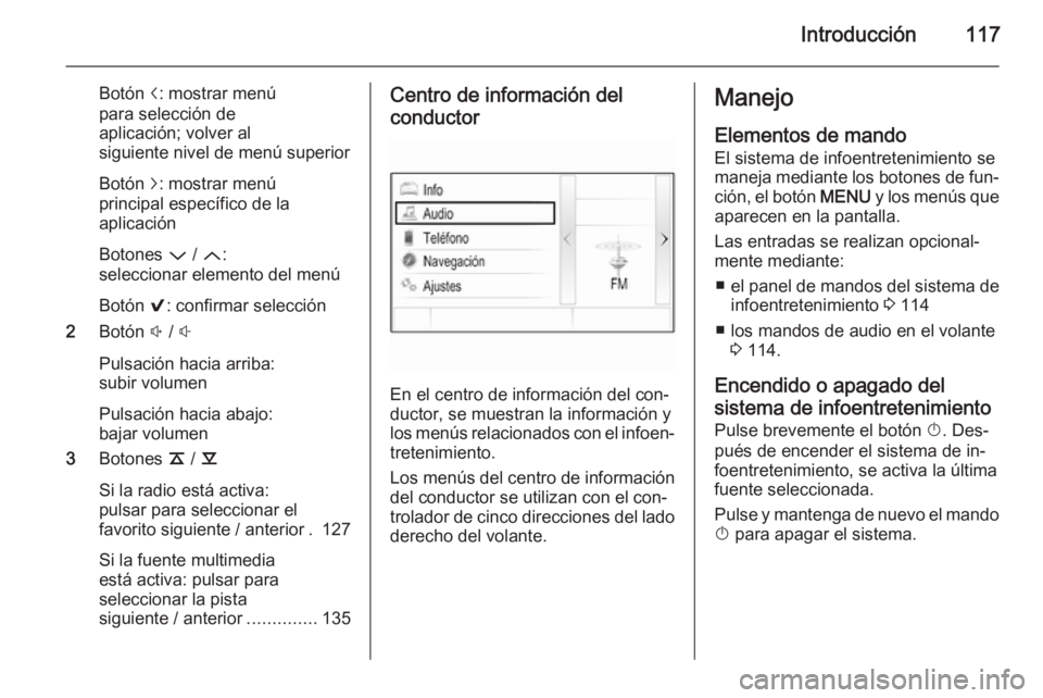 OPEL INSIGNIA 2014.5  Manual de infoentretenimiento (in Spanish) Introducción117
Botón i: mostrar menú
para selección de
aplicación; volver al
siguiente nivel de menú superior
Botón  j: mostrar menú
principal específico de la
aplicación
Botones  P / Q :
s