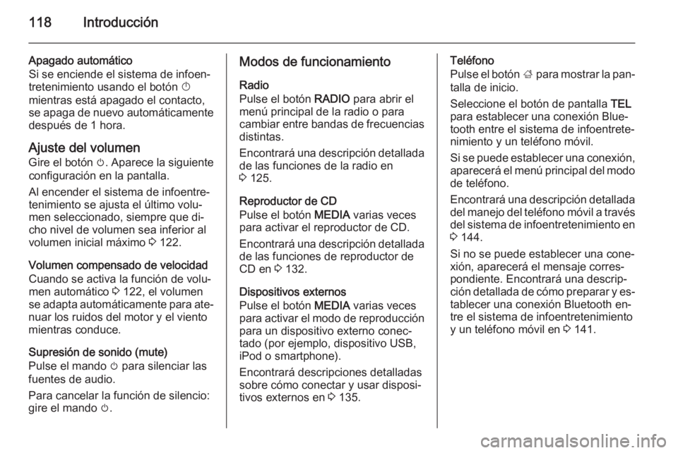 OPEL INSIGNIA 2014.5  Manual de infoentretenimiento (in Spanish) 118Introducción
Apagado automático
Si se enciende el sistema de infoen‐
tretenimiento usando el botón  X
mientras está apagado el contacto, se apaga de nuevo automáticamente
después de 1 hora.