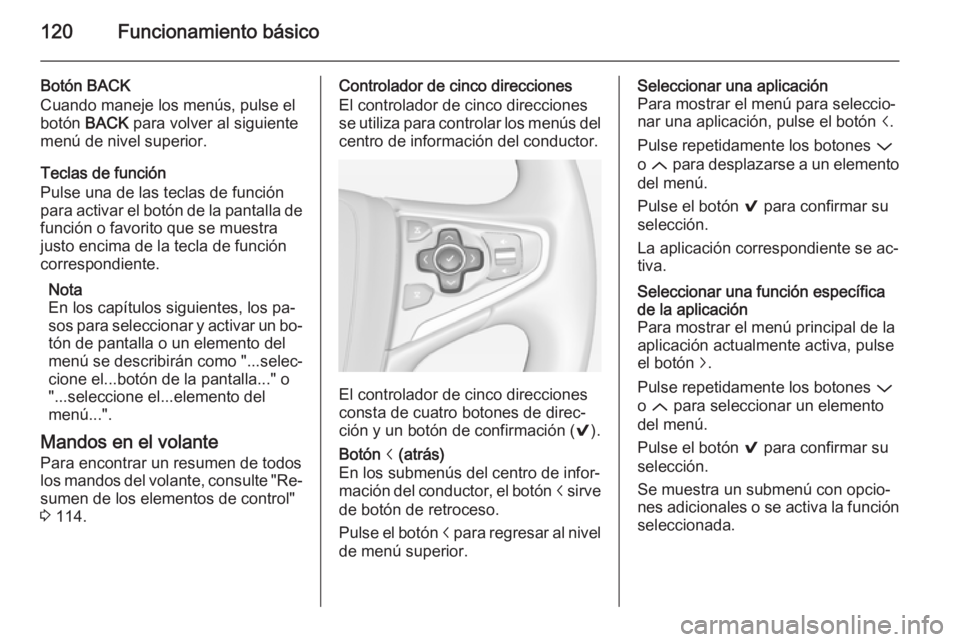 OPEL INSIGNIA 2014.5  Manual de infoentretenimiento (in Spanish) 120Funcionamiento básico
Botón BACK
Cuando maneje los menús, pulse el
botón  BACK para volver al siguiente
menú de nivel superior.
Teclas de función
Pulse una de las teclas de función
para acti