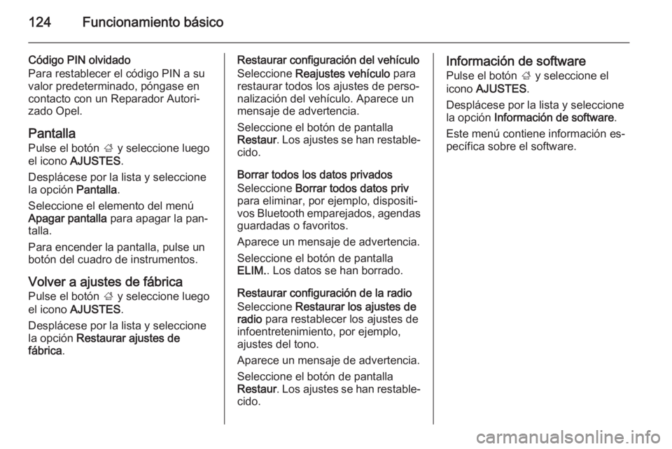 OPEL INSIGNIA 2014.5  Manual de infoentretenimiento (in Spanish) 124Funcionamiento básico
Código PIN olvidado
Para restablecer el código PIN a su
valor predeterminado, póngase en
contacto con un Reparador Autori‐
zado Opel.
PantallaPulse el botón  ; y selecc
