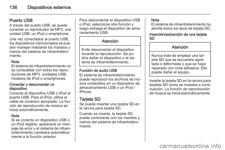 OPEL INSIGNIA 2014.5  Manual de infoentretenimiento (in Spanish) 136Dispositivos externos
Puerto USB
A través del puerto USB, se puede
conectar un reproductor de MP3, una unidad USB, un iPod o smartphone.
Una vez conectados al puerto USB,
los dispositivos menciona