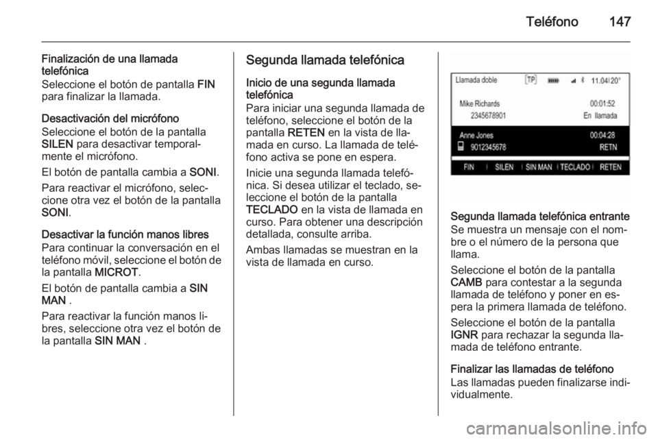 OPEL INSIGNIA 2014.5  Manual de infoentretenimiento (in Spanish) Teléfono147
Finalización de una llamada
telefónica
Seleccione el botón de pantalla  FIN
para finalizar la llamada.
Desactivación del micrófono
Seleccione el botón de la pantalla
SILEN  para des
