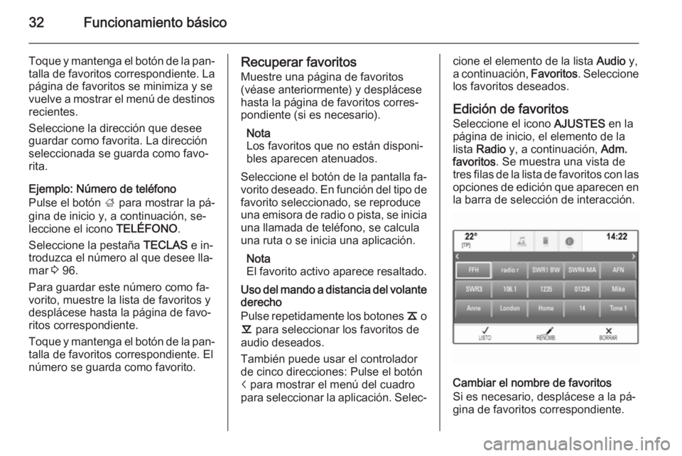 OPEL INSIGNIA 2014.5  Manual de infoentretenimiento (in Spanish) 32Funcionamiento básico
Toque y mantenga el botón de la pan‐talla de favoritos correspondiente. La
página de favoritos se minimiza y se
vuelve a mostrar el menú de destinos recientes.
Seleccione
