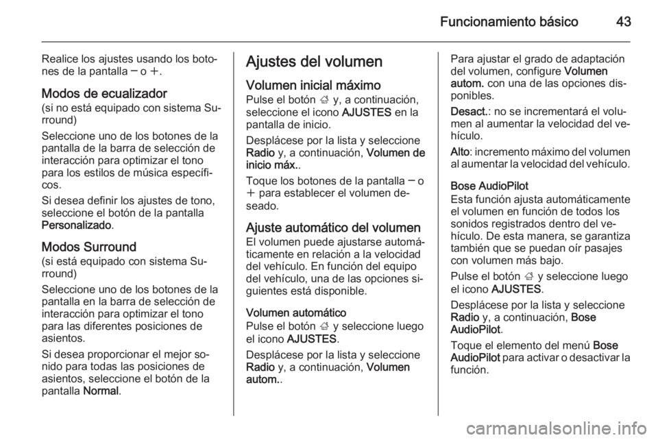 OPEL INSIGNIA 2014.5  Manual de infoentretenimiento (in Spanish) Funcionamiento básico43
Realice los ajustes usando los boto‐
nes de la pantalla ─ o  w.
Modos de ecualizador (si no está equipado con sistema Su‐rround)
Seleccione uno de los botones de la pan