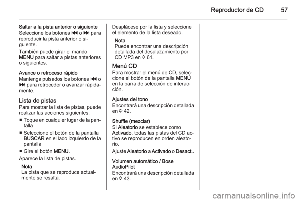 OPEL INSIGNIA 2014.5  Manual de infoentretenimiento (in Spanish) Reproductor de CD57
Saltar a la pista anterior o siguiente
Seleccione los botones  t o v  para
reproducir la pista anterior o si‐
guiente.
También puede girar el mando
MENU  para saltar a pistas an