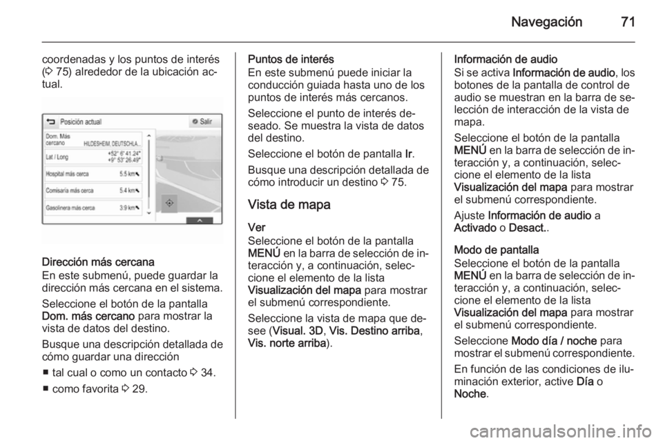 OPEL INSIGNIA 2014.5  Manual de infoentretenimiento (in Spanish) Navegación71
coordenadas y los puntos de interés
( 3  75) alrededor de la ubicación ac‐
tual.
Dirección más cercana
En este submenú, puede guardar la
dirección más cercana en el sistema.
Sel