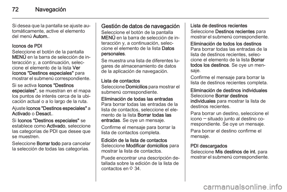OPEL INSIGNIA 2014.5  Manual de infoentretenimiento (in Spanish) 72Navegación
Si desea que la pantalla se ajuste au‐
tomáticamente, active el elemento del menú  Autom..
Iconos de PDI
Seleccione el botón de la pantalla
MENÚ  en la barra de selección de in‐