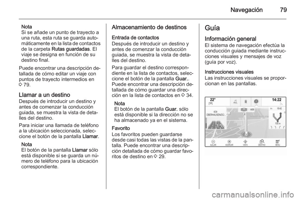 OPEL INSIGNIA 2014.5  Manual de infoentretenimiento (in Spanish) Navegación79
Nota
Si se añade un punto de trayecto a
una ruta, esta ruta se guarda auto‐
máticamente en la lista de contactos
de la carpeta  Rutas guardadas . El
viaje se designa en función de s