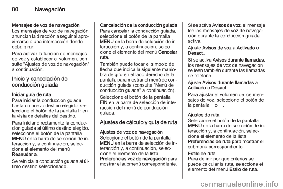 OPEL INSIGNIA 2014.5  Manual de infoentretenimiento (in Spanish) 80Navegación
Mensajes de voz de navegaciónLos mensajes de voz de navegación
anuncian la dirección a seguir al apro‐
ximarse a una intersección donde
deba girar.
Para activar la función de mens