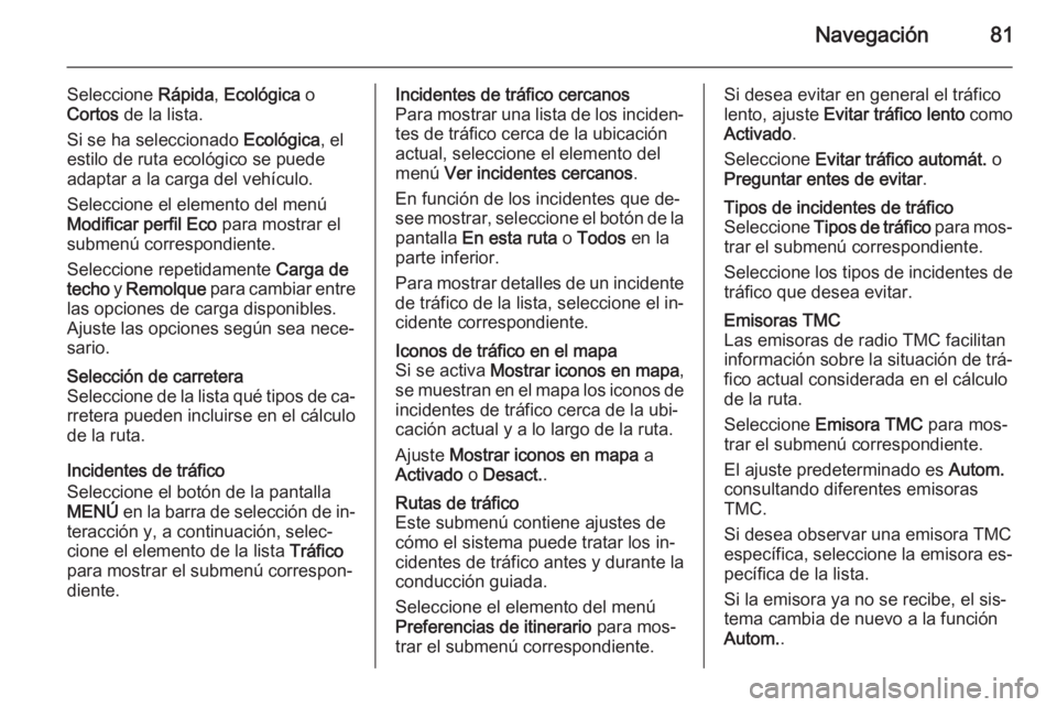 OPEL INSIGNIA 2014.5  Manual de infoentretenimiento (in Spanish) Navegación81
Seleccione Rápida, Ecológica  o
Cortos  de la lista.
Si se ha seleccionado  Ecológica, el
estilo de ruta ecológico se puede
adaptar a la carga del vehículo.
Seleccione el elemento d