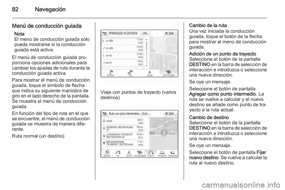 OPEL INSIGNIA 2014.5  Manual de infoentretenimiento (in Spanish) 82Navegación
Menú de conducción guiadaNota
El menú de conducción guiada sólo puede mostrarse si la conducción
guiada está activa.
El menú de conducción guiada pro‐ porciona opciones adicio