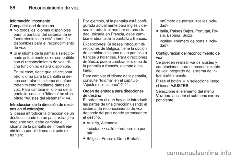 OPEL INSIGNIA 2014.5  Manual de infoentretenimiento (in Spanish) 86Reconocimiento de voz
Información importanteCompatibilidad de idioma■ No todos los idiomas disponibles para la pantalla del sistema de in‐
foentretenimiento están también
disponibles para el 