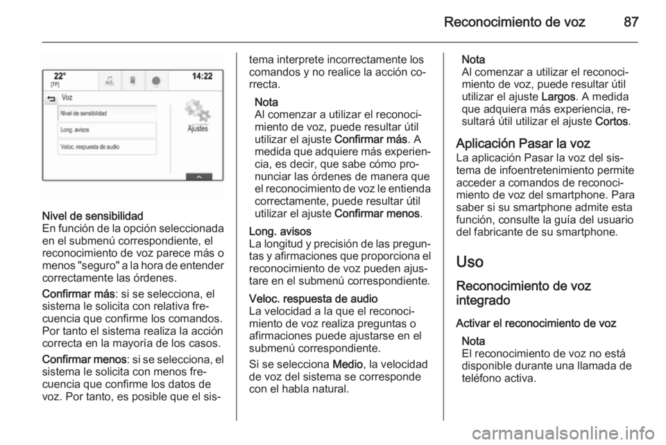 OPEL INSIGNIA 2014.5  Manual de infoentretenimiento (in Spanish) Reconocimiento de voz87
Nivel de sensibilidad
En función de la opción seleccionada en el submenú correspondiente, el
reconocimiento de voz parece más o
menos "seguro" a la hora de entender