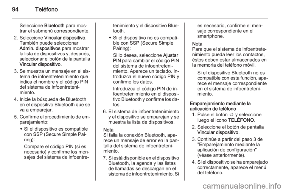 OPEL INSIGNIA 2014.5  Manual de infoentretenimiento (in Spanish) 94Teléfono
Seleccione Bluetooth para mos‐
trar el submenú correspondiente.
2. Seleccione  Vincular dispositivo .
También puede seleccionar Admin. dispositivos  para mostrar
la lista de dispositiv