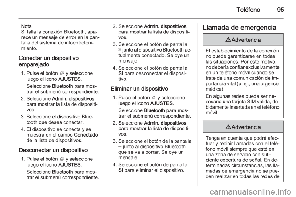 OPEL INSIGNIA 2014.5  Manual de infoentretenimiento (in Spanish) Teléfono95
Nota
Si falla la conexión Bluetooth, apa‐
rece un mensaje de error en la pan‐
talla del sistema de infoentreteni‐
miento.
Conectar un dispositivo emparejado
1. Pulse el botón  ; y 