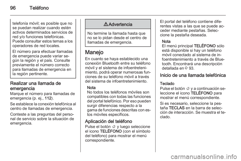OPEL INSIGNIA 2014.5  Manual de infoentretenimiento (in Spanish) 96Teléfonotelefonía móvil; es posible que nose puedan realizar cuando estén activos determinados servicios de
red y/o funciones telefónicas.
Puede consultar estos temas a los operadores de red lo